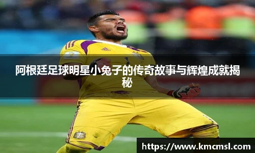 阿根廷足球明星小兔子的传奇故事与辉煌成就揭秘