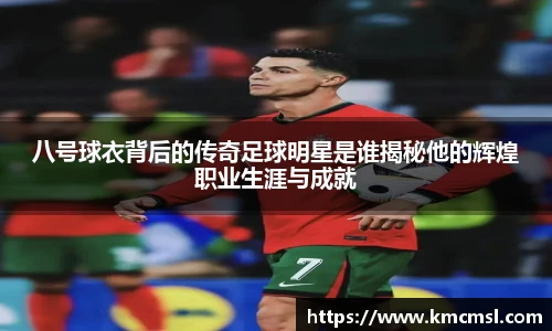 八号球衣背后的传奇足球明星是谁揭秘他的辉煌职业生涯与成就