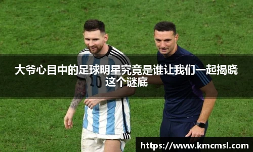 大爷心目中的足球明星究竟是谁让我们一起揭晓这个谜底